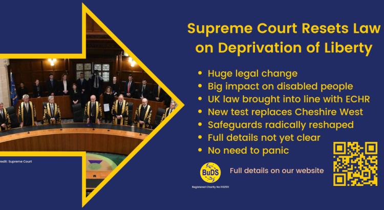A blue and yellow BuDS infographic. There is a picture of the Supreme Court judges on the left. On the right is a text box reading "Huge legal change. Big impact on disabled people. UK law brought into line with ECHR. New test replaces Cheshire West. Safeguards radically reshaped. Full details not yet clear. No need to panic"